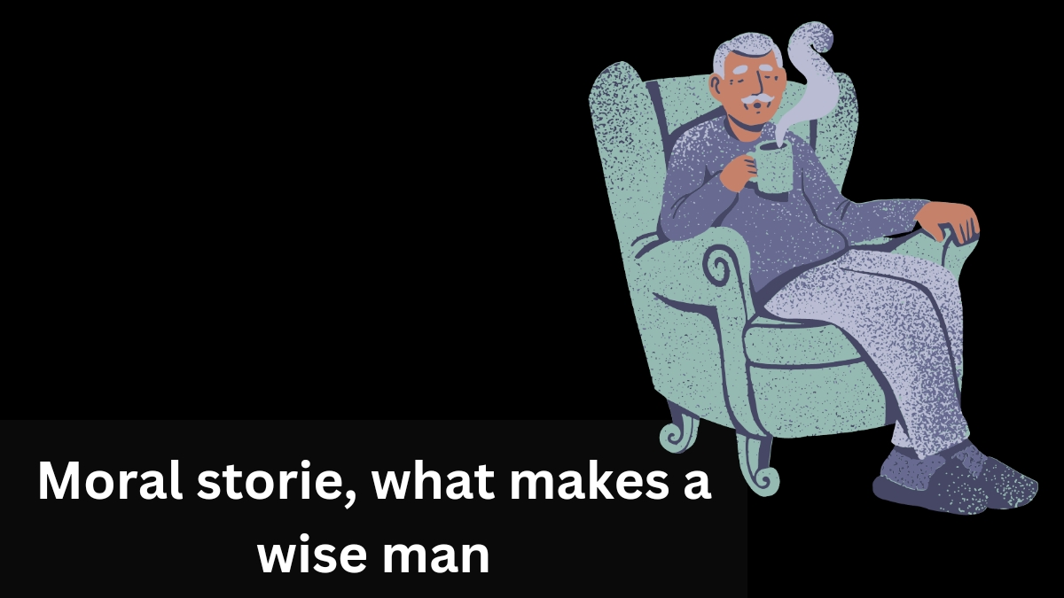 Moral storie, what makes a wise man?